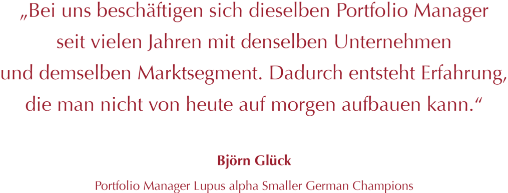 Zitat Björn Glück: „Bei uns beschäftigen sich dieselben Portfolio Manager seit vielen Jahren mit denselben Unternehmen und demselben Marktsegment. Dadurch entsteht Erfahrung, die man nicht von heute auf morgen aufbauen kann.“
